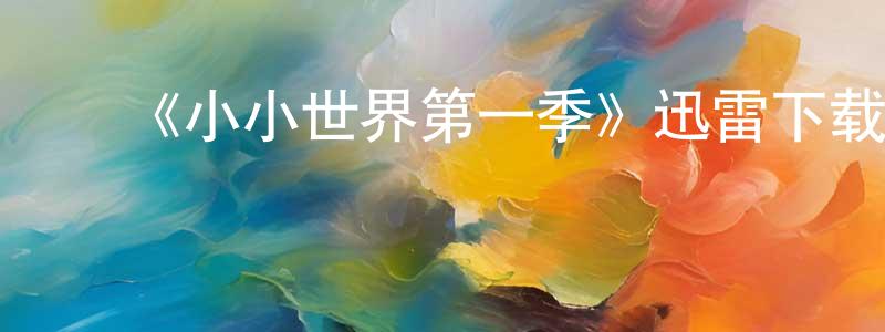 蔡蓓蓓的动漫综艺大全,《小小世界第一季》迅雷下载/在线观看-选秀综艺-美剧天堂